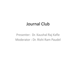 Journal Club
Presenter: Dr. Kaushal Raj Kafle
Moderator : Dr. Rishi Ram Paudel
 