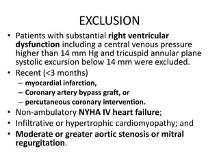 EXCLUSION
• Patients with substantial right ventricular
dysfunction including a central venous pressure
higher than 14 mm ...