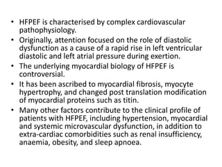 • HFPEF is characterised by complex cardiovascular
pathophysiology.
• Originally, attention focused on the role of diastol...