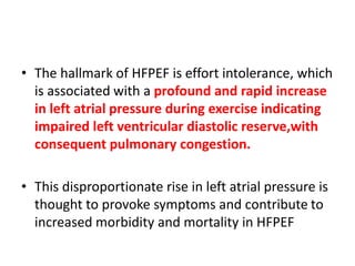 • The hallmark of HFPEF is effort intolerance, which
is associated with a profound and rapid increase
in left atrial press...