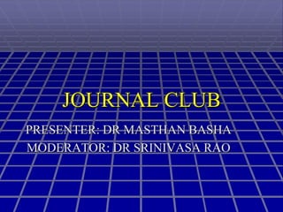 PRESENTER: DR MASTHAN BASHA
MODERATOR: DR SRINIVASA RAO
JOURNAL CLUB
 