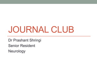 JOURNAL CLUB
Dr Prashant Shringi
Senior Resident
Neurology
 