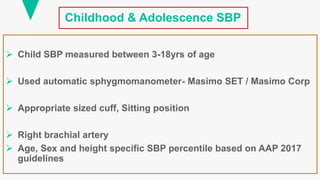 Childhood & Adolescence SBP
 Child SBP measured between 3-18yrs of age
 Used automatic sphygmomanometer- Masimo SET / Masimo Corp
 Appropriate sized cuff, Sitting position
 Right brachial artery
 Age, Sex and height specific SBP percentile based on AAP 2017
guidelines
 