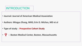 INTRODUCTION
• Journal: Journal of American Medical Association
• Authors: Mingyu Zhang, MHS; Erin D. Michos, MD et al
• Type of study :
• : Boston Medical Center, Boston, Massachusetts
 