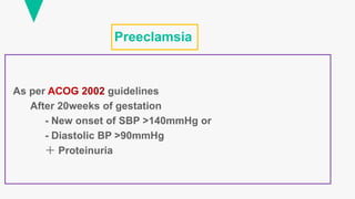 Preeclamsia
As per guidelines
After 20weeks of gestation
- New onset of SBP >140mmHg or
- Diastolic BP >90mmHg
＋ Proteinuria
 