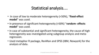 Statistical analysis....
• In case of low to moderate heterogeneity (<50%), “fixed-effect
model” was used.
• In presence o...