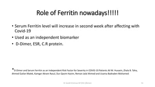 Role of Ferritin nowadays!!!!!
• Serum Ferritin level will increase in second week after affecting with
Covid-19
• Used as...
