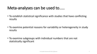 Meta-analyses can be used to.....
• To establish statistical significance with studies that have conflicting
results
• To ...