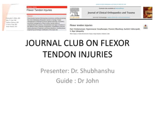 JOURNAL CLUB ON FLEXOR
TENDON INJURIES
Presenter: Dr. Shubhanshu
Guide : Dr John
 