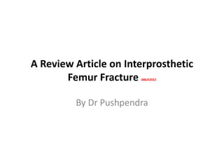 A Review Article on Interprosthetic
Femur Fracture JB&JS2022
By Dr Pushpendra
 