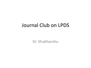 Journal Club on LPDS
Dr. Shubhanshu
 