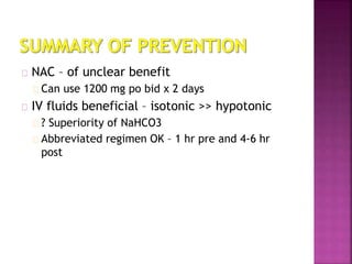 NAC – of unclear benefit
Can use 1200 mg po bid x 2 days
IV fluids beneficial – isotonic >> hypotonic
? Superiority of NaHCO3
Abbreviated regimen OK – 1 hr pre and 4-6 hr
post
 