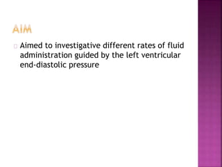 Aimed to investigative different rates of fluid
administration guided by the left ventricular
end-diastolic pressure
 
