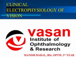CLINICALCLINICAL
ELECTROPHYSIOLOGY OFELECTROPHYSIOLOGY OF
VISIONVISION
klllhh
Manish Dahal
BSc. Optm 3rd
yearMANISH DAHAL, BSc. OPTM. 3rd
YEAR
 