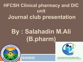 HFCSH Clinical pharmacy and DIC
unit
Journal club presentation
By : Salahadin M.Ali
(B.pharm)
6/4/2022
1
 
