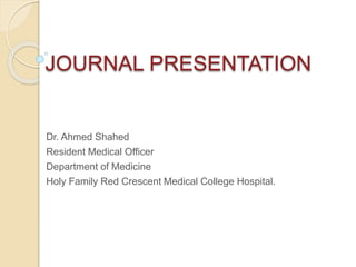 JOURNAL PRESENTATION
Dr. Ahmed Shahed
Resident Medical Officer
Department of Medicine
Holy Family Red Crescent Medical College Hospital.
 