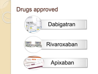 Drugs approved
Dabigatran
Rivaroxaban
Apixaban
 
