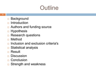 Outline
 Background
 Introduction
 Authors and funding source
 Hypothesis
 Research questions
 Method
 Inclusion and exclusion criteria's
 Statistical analysis
 Result
 Discussion
 Conclusion
 Strength and weakness
3
 