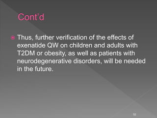  Thus, further verification of the effects of
exenatide QW on children and adults with
T2DM or obesity, as well as patients with
neurodegenerative disorders, will be needed
in the future.
52
 