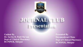 JOURNAL CLUB
Presentation
Guided By
Dr. Savita D. Patil Ma’am
Dept of Clinical Pharmacy
RCPIPER, Shirpur
Presented By
Dnyaneshwari Mate
Dept of Clinical Pharmacy
RCPIPER, Shirpur
 