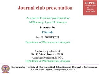 Journal club presentation
As a part of Curricular requirement for
M.Pharmacy II year III Semester
Presented by
P.Naresh
Reg.No.20L81S0701
Department of Pharmaceutical Analysis
Under the guidance of
Dr. K. Vinod Kumar Ph.D.
Associate Professor & HOD
Department of Pharmaceutical Analysis
1
 