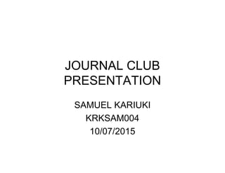 JOURNAL CLUB
PRESENTATION
SAMUEL KARIUKI
KRKSAM004
10/07/2015
 