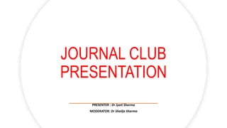JOURNAL CLUB
PRESENTATION
PRESENTER : Dr Jyoti Sharma
MODERATOR: Dr Shailja Sharma
 