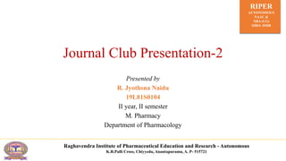 RIPER
AUTONOMOUS
NAAC &
NBA (UG)
SIRO- DSIR
Raghavendra Institute of Pharmaceutical Education and Research - Autonomous
K.R.Palli Cross, Chiyyedu, Anantapuramu, A. P- 515721
Journal Club Presentation-2
Presented by
R. Jyothsna Naidu
19L81S0104
II year, II semester
M. Pharmacy
Department of Pharmacology
 