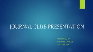 JOURNAL CLUB PRESENTATION
PRESENTED BY
DR.AKHIL SANKAR
2ND YEAR MDS
 