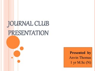 JOURNAL CLUB
PRESENTATION
Presented by
Anvin Thomas
1 yr M.Sc (N)
 