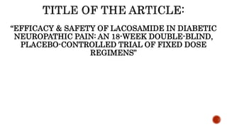“EFFICACY & SAFETY OF LACOSAMIDE IN DIABETIC
NEUROPATHIC PAIN: AN 18-WEEK DOUBLE-BLIND,
PLACEBO-CONTROLLED TRIAL OF FIXED DOSE
REGIMENS”
 