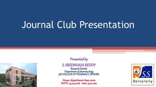 Journal Club Presentation
Presentedby
S. SREENIVASAREDDY
ResearchScholar
Departmentof pharmacology
JSSCOLLEGEOFPHARMACY,MYSORE
Venue:department classroom
DATE: 23.04.2016 time: 9:00 am
 