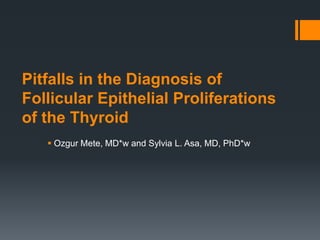 Pitfalls in the Diagnosis of
Follicular Epithelial Proliferations
of the Thyroid
 Ozgur Mete, MD*w and Sylvia L. Asa, MD, PhD*w
 