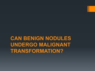 CAN BENIGN NODULES
UNDERGO MALIGNANT
TRANSFORMATION?
 