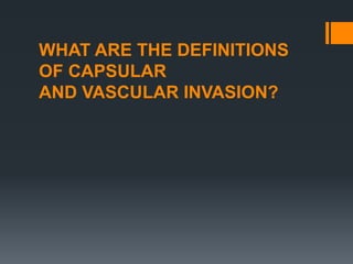 WHAT ARE THE DEFINITIONS
OF CAPSULAR
AND VASCULAR INVASION?
 
