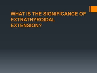WHAT IS THE SIGNIFICANCE OF
EXTRATHYROIDAL
EXTENSION?
 