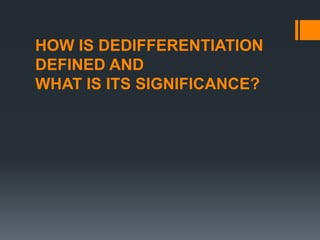 HOW IS DEDIFFERENTIATION
DEFINED AND
WHAT IS ITS SIGNIFICANCE?
 