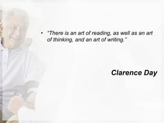 • “There is an art of reading, as well as an art
of thinking, and an art of writing.”
Clarence Day
 
