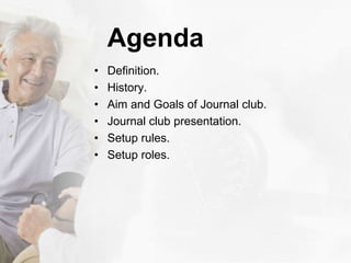 Agenda
• Definition.
• History.
• Aim and Goals of Journal club.
• Journal club presentation.
• Setup rules.
• Setup roles.
 