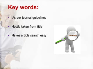 • As per journal guidelines
• Mostly taken from title
• Makes article search easy
Key words:
 