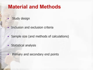 • Study design
• Inclusion and exclusion criteria
• Sample size (and methods of calculations)
• Statistical analysis
• Primary and secondary end points
Material and Methods
 