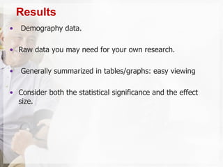 • Demography data.
• Raw data you may need for your own research.
• Generally summarized in tables/graphs: easy viewing
• Consider both the statistical significance and the effect
size.
Results
 