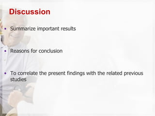 • Summarize important results
• Reasons for conclusion
• To correlate the present findings with the related previous
studies
Discussion
 