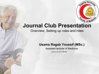 Journal Club Presentation
Overview, Setting up rules and roles
Usama Ragab Youssif (MSc.)
Assistant lecturer of Medicine
January 23, 2017 Monday
 
