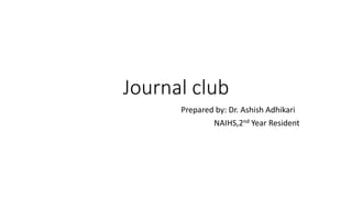 Journal club
Prepared by: Dr. Ashish Adhikari
NAIHS,2nd Year Resident
 