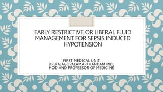 EARLY RESTRICTIVE OR LIBERAL FLUID
MANAGEMENT FOR SEPSIS INDUCED
HYPOTENSION
FIRST MEDICAL UNIT
DR.RAJAGOPALAMARTHANDAM MD.,
HOD AND PROFESSOR OF MEDICINE
 