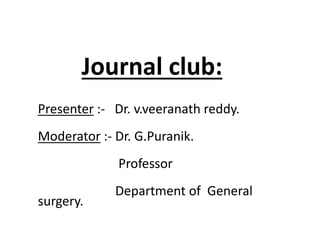 Journal club:
Presenter :- Dr. v.veeranath reddy.
Moderator :- Dr. G.Puranik.
Professor
Department of General
surgery.
 