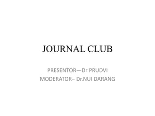 JOURNAL CLUB
PRESENTOR—Dr PRUDVI
MODERATOR– Dr.NUI DARANG
 