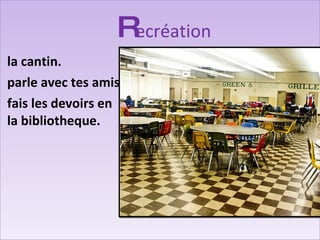R ecréation la cantin.  parle avec tes amis fais les devoirs en la bibliotheque. 