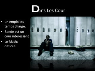D ans Les Cour <ul><li>un emploi du temps chargé.  </li></ul><ul><li>Bande est un cour interessant </li></ul><ul><li>Le Ma...
